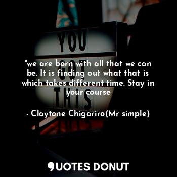  "we are born with all that we can be. It is finding out what that is which takes... - Claytone Chigariro(Mr simple) - Quotes Donut