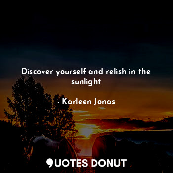  Discover yourself and relish in the sunlight... - Karleen Jonas - Quotes Donut