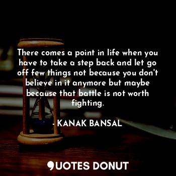  There comes a point in life when you have to take a step back and let go off few... - KANAK BANSAL - Quotes Donut