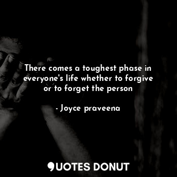 There comes a toughest phase in everyone's life whether to forgive or to forget the person