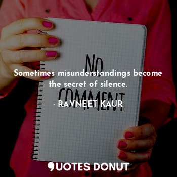 Sometimes misunderstandings become the secret of silence.