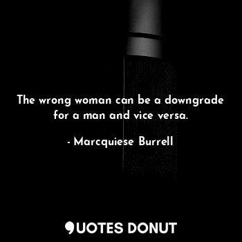  The wrong woman can be a downgrade for a man and vice versa.... - Marcquiese Burrell - Quotes Donut