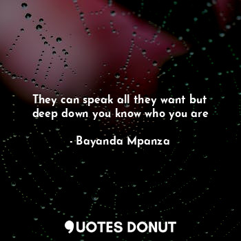  They can speak all they want but deep down you know who you are... - Bayanda Mpanza - Quotes Donut