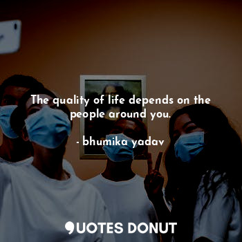  The quality of life depends on the people around you.... - bhumika yadav - Quotes Donut