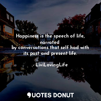  Happiness is the speech of life, narrated 
by conversations that self had with i... - LiviLovingLife - Quotes Donut