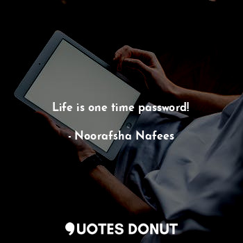  Life is one time password!... - Noorafsha Nafees - Quotes Donut