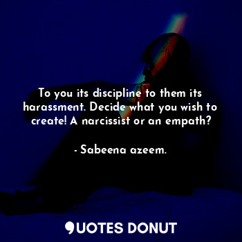  To you its discipline to them its harassment. Decide what you wish to create! A ... - Sabeena azeem. - Quotes Donut