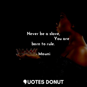 Never be a slave,
                             You are born to rule.