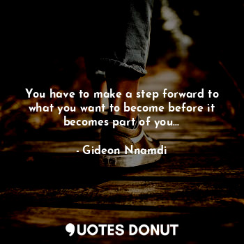  You have to make a step forward to what you want to become before it becomes par... - Gideon Nnamdi - Quotes Donut