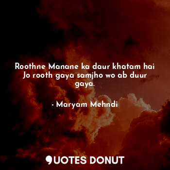  Roothne Manane ka daur khatam hai
Jo rooth gaya samjho wo ab duur gaya.... - Maryam Mehndi - Quotes Donut