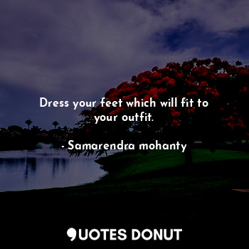  Dress your feet which will fit to your outfit.... - Samarendra mohanty - Quotes Donut