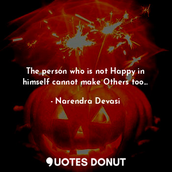  The person who is not Happy in himself cannot make Others too...... - Narendra Devasi - Quotes Donut