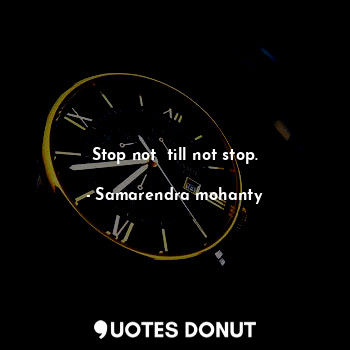 Stop not  till not stop.