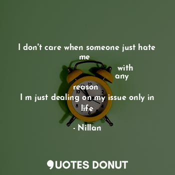 I don't care when someone just hate me  
                               with 
                           any reason 
I m just dealing on my issue only in life