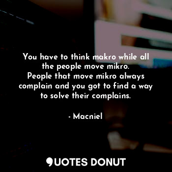  You have to think makro while all the people move mikro.
People that move mikro ... - Macniel - Quotes Donut