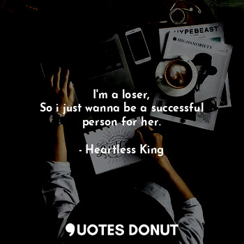  I'm a loser,
So i just wanna be a successful person for her.... - Heartless King - Quotes Donut