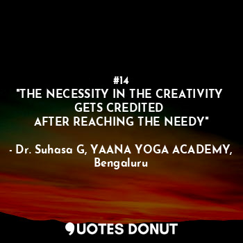  #14
"THE NECESSITY IN THE CREATIVITY 
GETS CREDITED 
AFTER REACHING THE NEEDY"... - Dr. Suhasa G, YAANA YOGA ACADEMY, Bengaluru - Quotes Donut