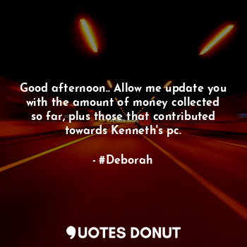  Good afternoon.. Allow me update you with the amount of money collected so far, ... - #Deborah - Quotes Donut