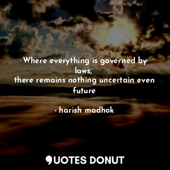  Where everything is governed by laws, 
there remains nothing uncertain even futu... - harish madhok - Quotes Donut