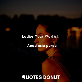  Ladies Your Worth It... - Anastasia purea - Quotes Donut