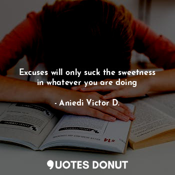  Excuses will only suck the sweetness in whatever you are doing... - Aniedi Victor D. - Quotes Donut