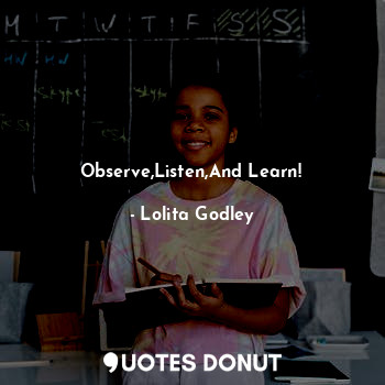 Observe,Listen,And Learn!