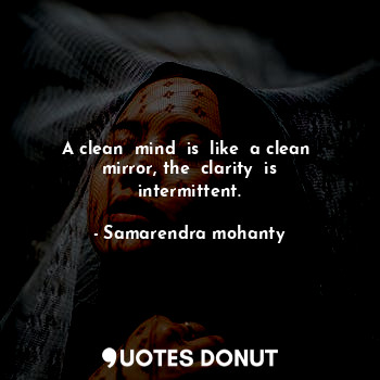  A clean  mind  is  like  a clean  mirror, the  clarity  is intermittent.... - Samarendra mohanty - Quotes Donut