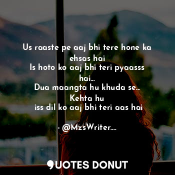  Us raaste pe aaj bhi tere hone ka ehsas hai
Is hoto ko aaj bhi teri pyaasss hai.... - @MzsWriter.... - Quotes Donut