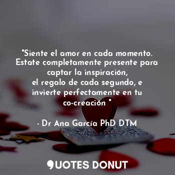  "Siente el amor en cada momento. Estate completamente presente para captar la in... - Dr Ana García PhD DTM - Quotes Donut