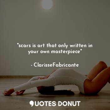 "scars is art that only written in your own masterpiece"