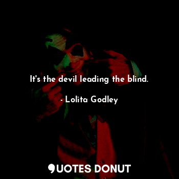  It's the devil leading the blind.... - Lo Godley - Quotes Donut