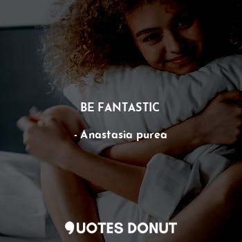  BE FANTASTIC... - Anastasia purea - Quotes Donut