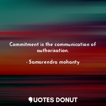  Commitment is the communication of authorisation.... - Samarendra mohanty - Quotes Donut