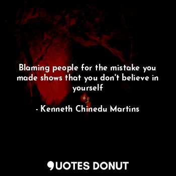  Blaming people for the mistake you made shows that you don't believe in yourself... - Kenneth Chinedu Martins - Quotes Donut
