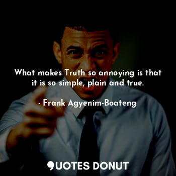  What makes Truth so annoying is that it is so simple, plain and true.... - Frank Agyenim-Boateng - Quotes Donut