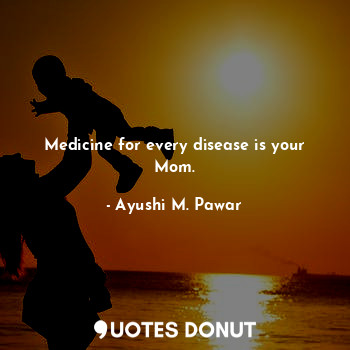  Medicine for every disease is your Mom.... - Ayushi M. Pawar - Quotes Donut