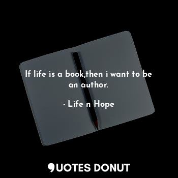  If life is a book,then i want to be an author.... - Life n Hope - Quotes Donut