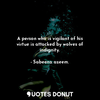  A person who is vigilant of his virtue is attacked by wolves of indignity.... - Sabeena azeem. - Quotes Donut
