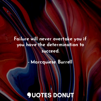 Failure will never overtake you if you have the determination to succeed.