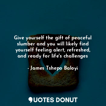  Give yourself the gift of peaceful slumber and you will likely find yourself fee... - James Tshepo Baloyi - Quotes Donut