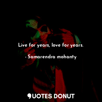  Live for years, love for years.... - Samarendra mohanty - Quotes Donut
