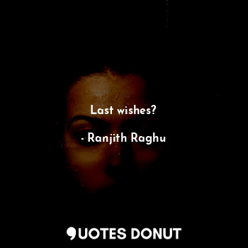  Last wishes?... - Ranjith Raghu - Quotes Donut