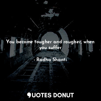  You become tougher and rougher, when you suffer... - Radha Shanti - Quotes Donut