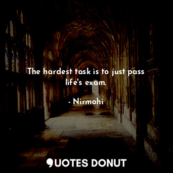 The hardest task is to just pass life's exam.