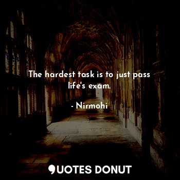  The hardest task is to just pass life's exam.... - Nirmohi - Quotes Donut