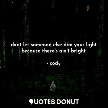  dont let someone else dim your light because there's ain't bright... - cody - Quotes Donut