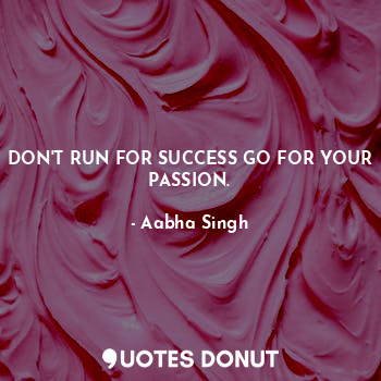  DON'T RUN FOR SUCCESS GO FOR YOUR PASSION.... - Aabha Singh - Quotes Donut