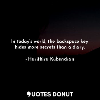  In today's world, the backspace key hides more secrets than a diary.... - Harithira Kubendran - Quotes Donut