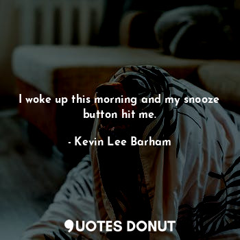  I woke up this morning and my snooze button hit me.... - Kevin Lee Barham - Quotes Donut