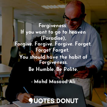  Forgiveness 
If you want to go to heaven (Paradise),
Forgive. Forgive. Forgive. ... - Mohd Masood Ali - Quotes Donut
